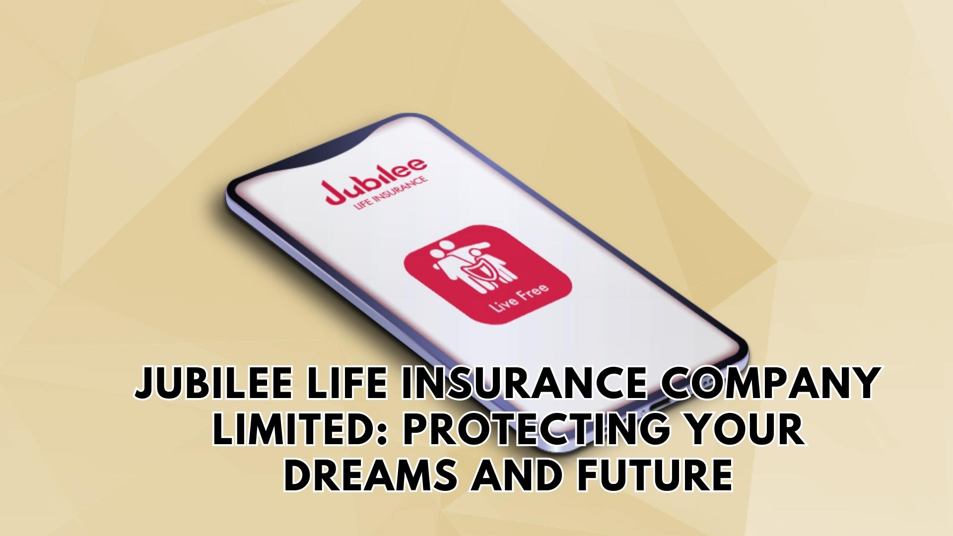 Jubilee Life Insurance Company Limited Protecting Your Dreams and Future
