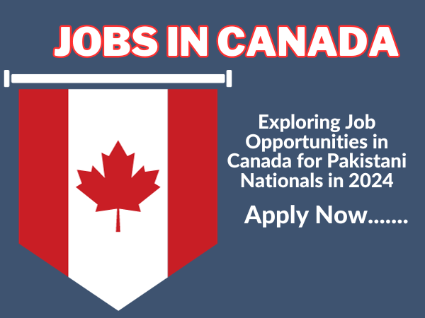 Exploring Job Opportunities in Canada for Pakistani Nationals in 2024