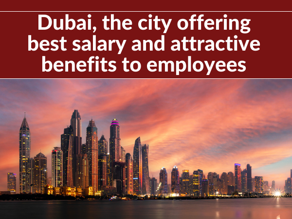 Dubai, the city offering best salary and attractive benefits to employees
