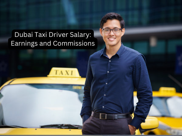 Dubai Taxi Driver Salary: Earnings and Commissions